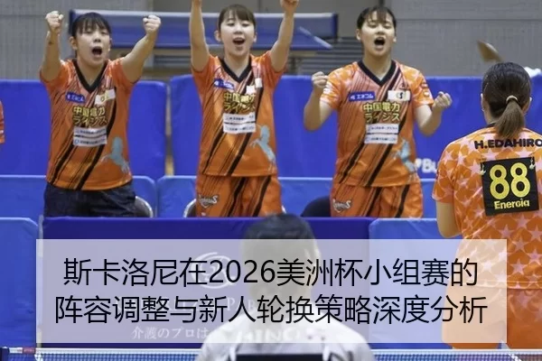 斯卡洛尼在2026美洲杯小组赛的阵容调整与新人轮换策略深度分析