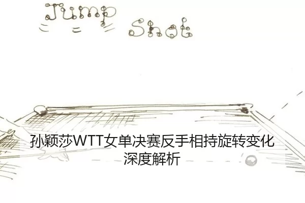 孙颖莎WTT女单决赛反手相持旋转变化深度解析